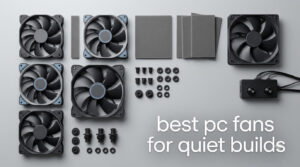 best pc fans for quiet builds